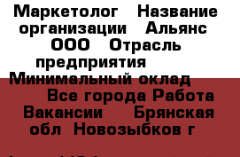 Маркетолог › Название организации ­ Альянс, ООО › Отрасль предприятия ­ BTL › Минимальный оклад ­ 25 000 - Все города Работа » Вакансии   . Брянская обл.,Новозыбков г.